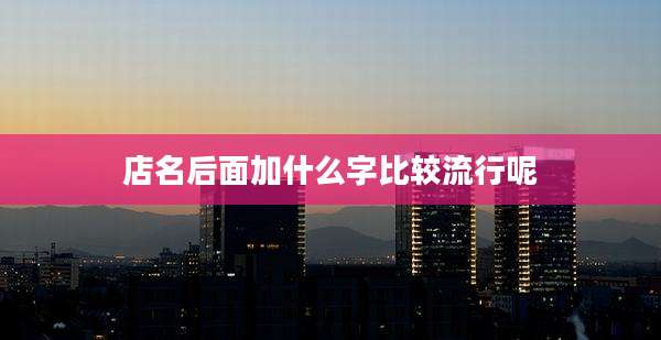 店名后面加什么字比较流行呢