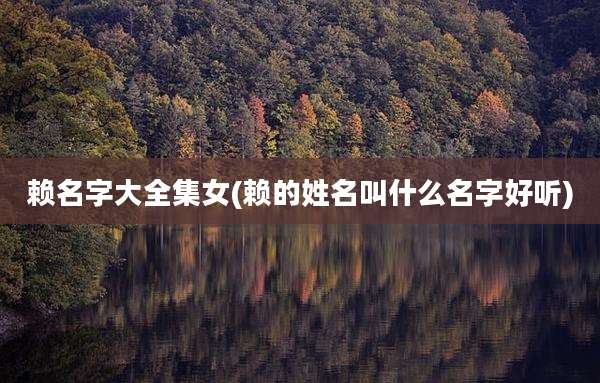 赖名字大全集女(赖的姓名叫什么名字好听)