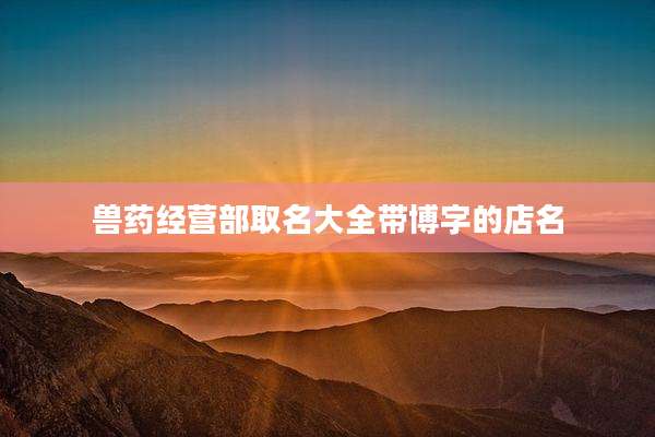 兽药经营部取名大全带博字的店名