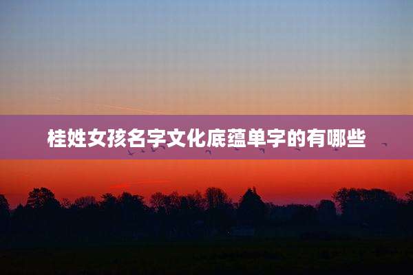 桂姓女孩名字文化底蕴单字的有哪些