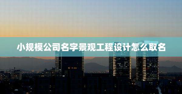 小规模公司名字景观工程设计怎么取名