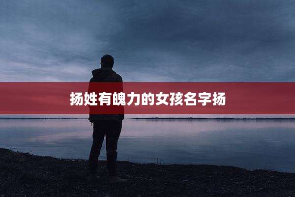 扬姓有魄力的女孩名字扬