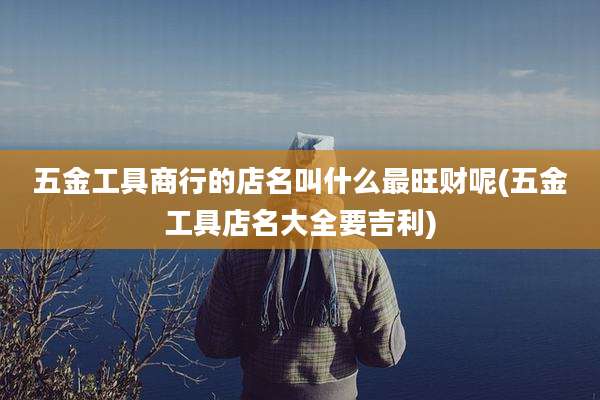 五金工具商行的店名叫什么最旺财呢(五金工具店名大全要吉利)