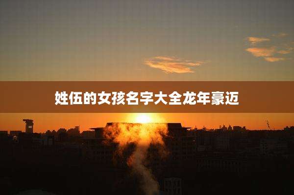 姓伍的女孩名字大全龙年豪迈