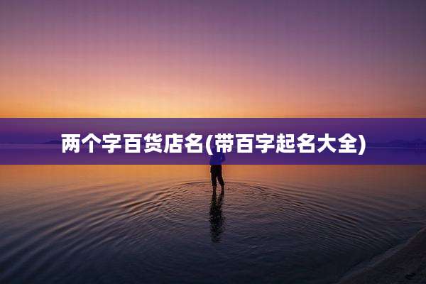 两个字百货店名(带百字起名大全)