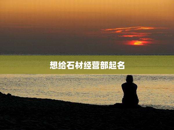 想给石材经营部起名