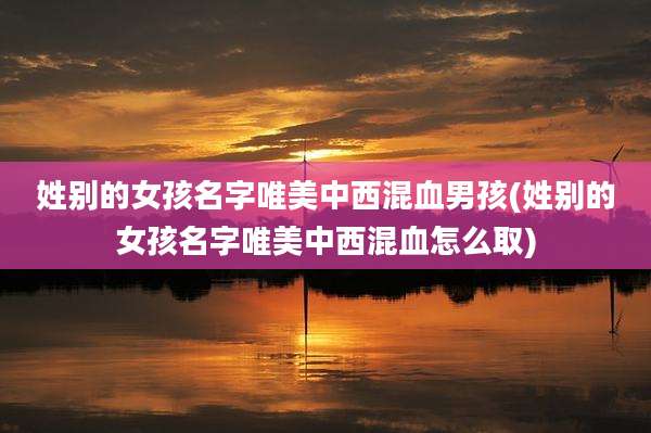 姓别的女孩名字唯美中西混血男孩(姓别的女孩名字唯美中西混血怎么取)