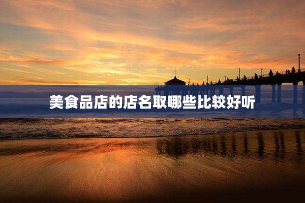 美食品店的店名取哪些比较好听