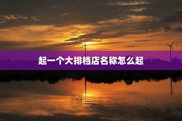 起一个大排档店名称怎么起