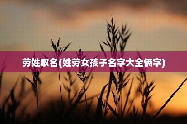 劳姓取名(姓劳女孩子名字大全俩字)