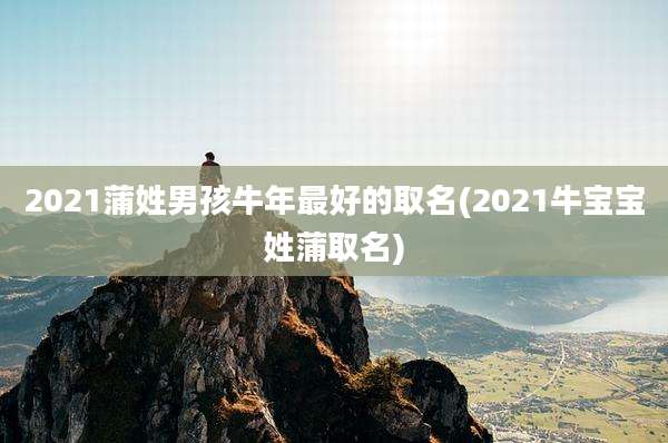 2021蒲姓男孩牛年最好的取名(2021牛宝宝姓蒲取名)