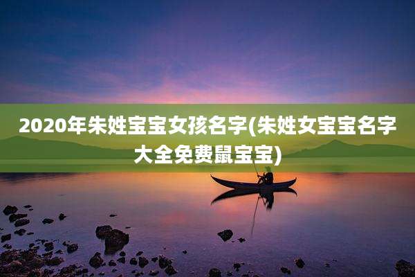 2020年朱姓宝宝女孩名字(朱姓女宝宝名字大全免费鼠宝宝)
