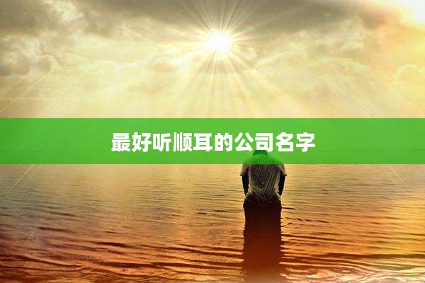最好听顺耳的公司名字