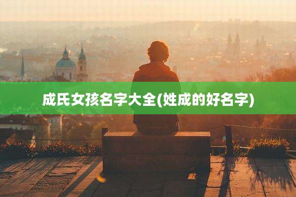 成氏女孩名字大全(姓成的好名字)