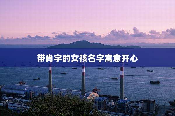 带肖字的女孩名字寓意开心
