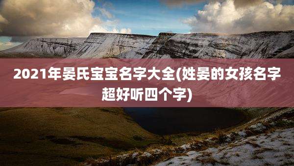 2021年晏氏宝宝名字大全(姓晏的女孩名字超好听四个字)