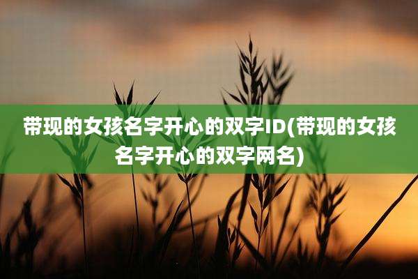 带现的女孩名字开心的双字ID(带现的女孩名字开心的双字网名)