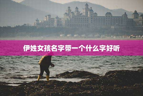 伊姓女孩名字带一个什么字好听