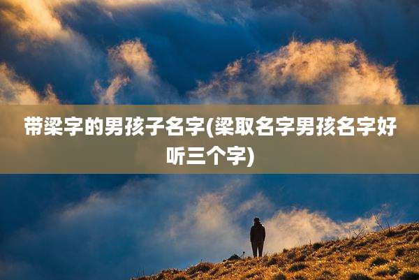 带梁字的男孩子名字(梁取名字男孩名字好听三个字)