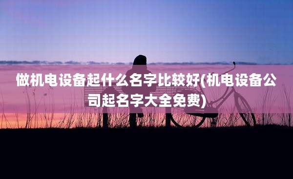 做机电设备起什么名字比较好(机电设备公司起名字大全免费)