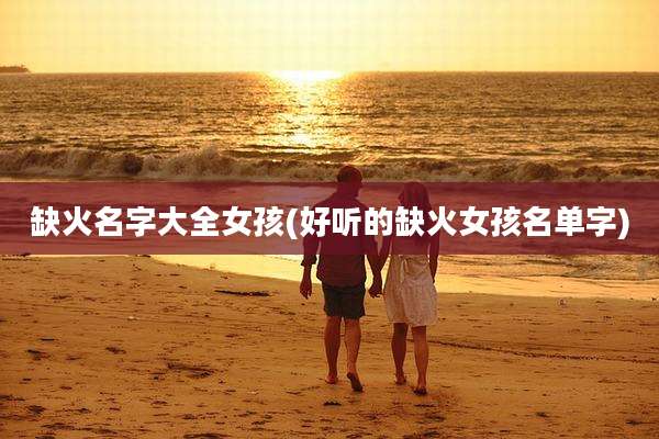 缺火名字大全女孩(好听的缺火女孩名单字)