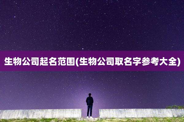 生物公司起名范围(生物公司取名字参考大全)