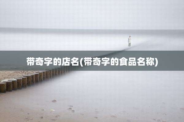 带奇字的店名(带奇字的食品名称)