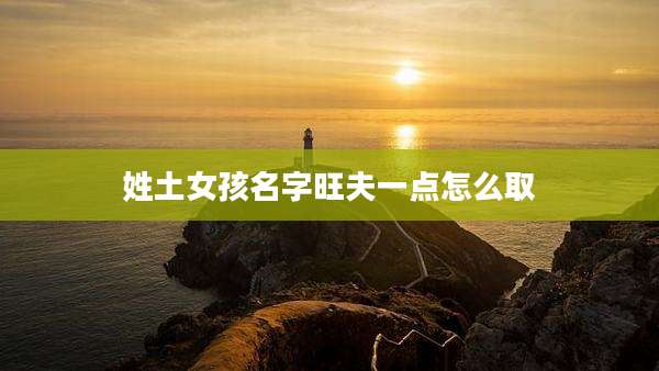 姓土女孩名字旺夫一点怎么取