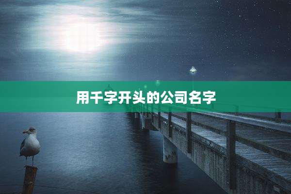 用千字开头的公司名字