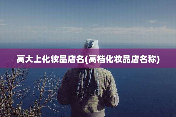 高大上化妆品店名(高档化妆品店名称)