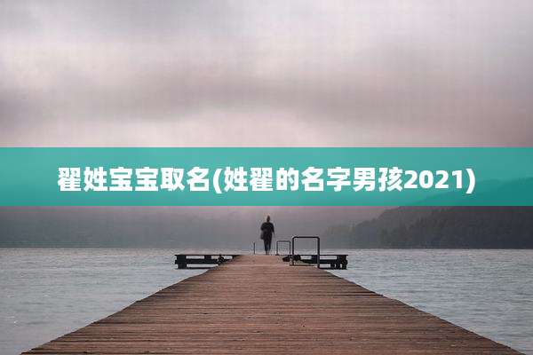 翟姓宝宝取名(姓翟的名字男孩2021)