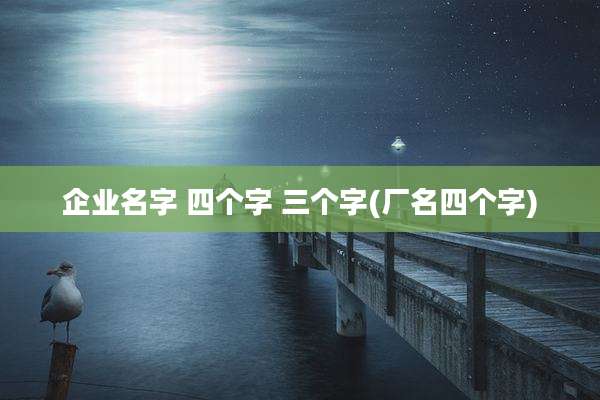 企业名字 四个字 三个字(厂名四个字)