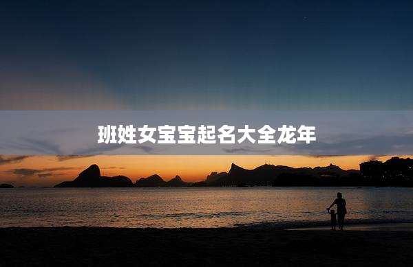 班姓女宝宝起名大全龙年