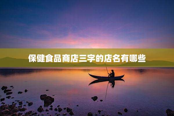 保健食品商店三字的店名有哪些