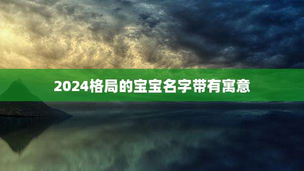 2024格局的宝宝名字带有寓意