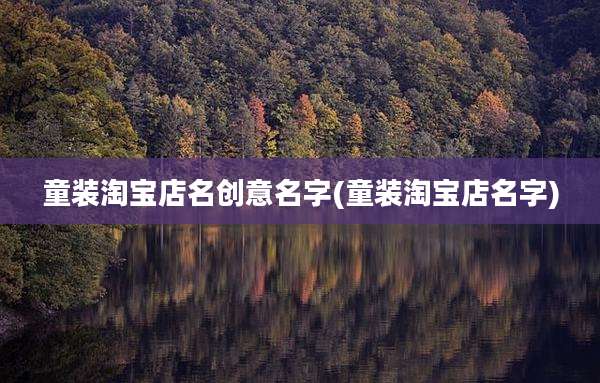 童装淘宝店名创意名字(童装淘宝店名字)