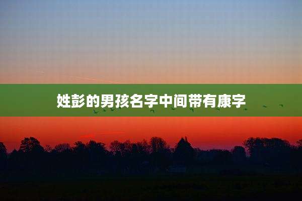 姓彭的男孩名字中间带有康字
