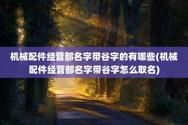 机械配件经营部名字带谷字的有哪些(机械配件经营部名字带谷字怎么取名)