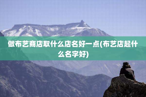 做布艺商店取什么店名好一点(布艺店起什么名字好)