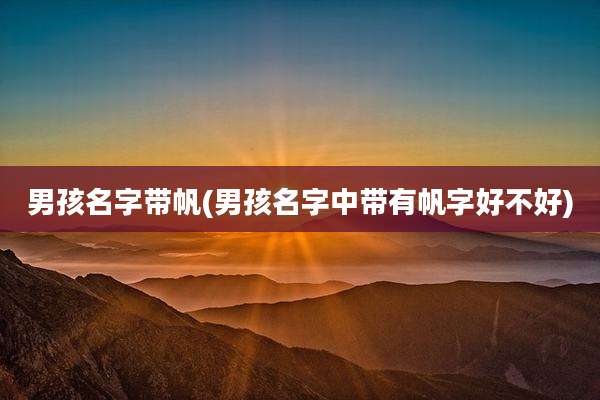 男孩名字带帆(男孩名字中带有帆字好不好)