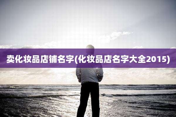 卖化妆品店铺名字(化妆品店名字大全2015)