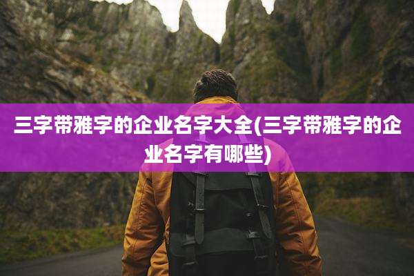 三字带雅字的企业名字大全(三字带雅字的企业名字有哪些)