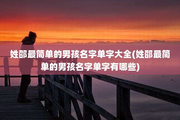 姓邵最简单的男孩名字单字大全(姓邵最简单的男孩名字单字有哪些)