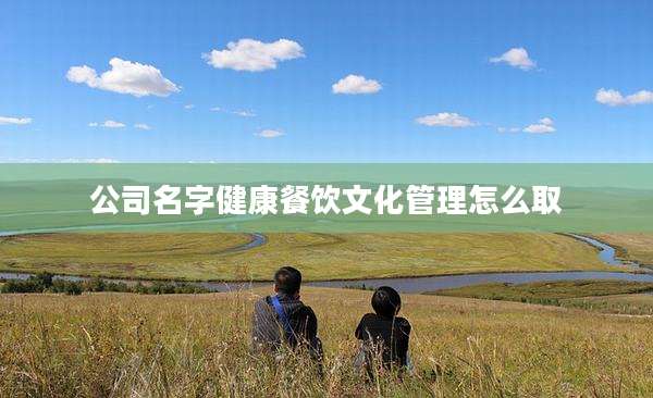 公司名字健康餐饮文化管理怎么取