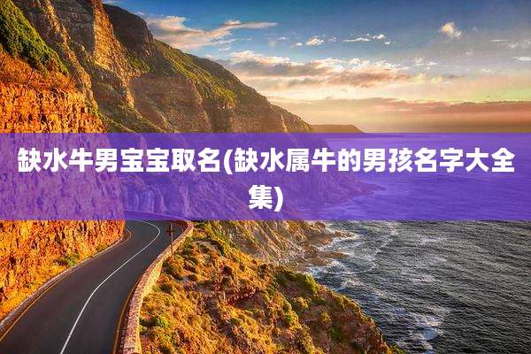 缺水牛男宝宝取名(缺水属牛的男孩名字大全集)