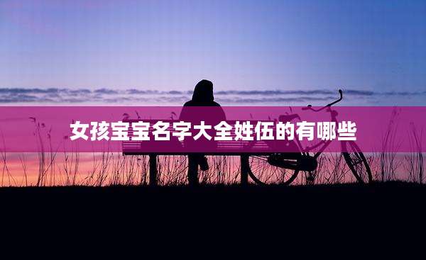 女孩宝宝名字大全姓伍的有哪些