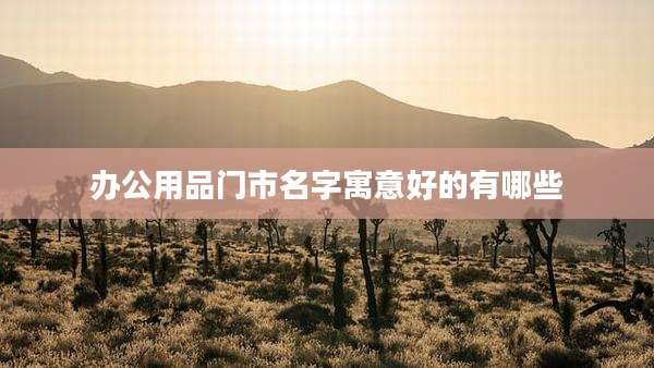 办公用品门市名字寓意好的有哪些