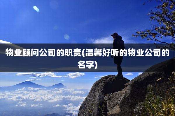 物业顾问公司的职责(温馨好听的物业公司的名字)