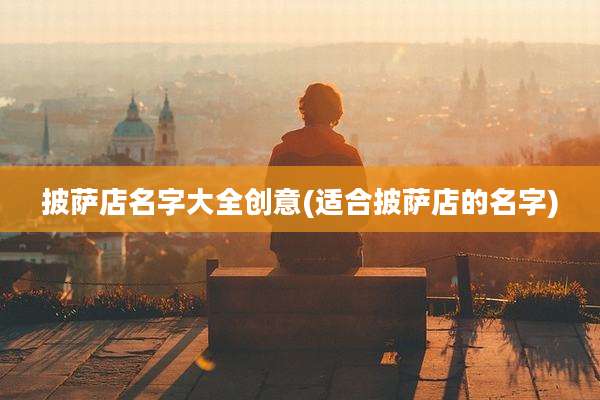 披萨店名字大全创意(适合披萨店的名字)