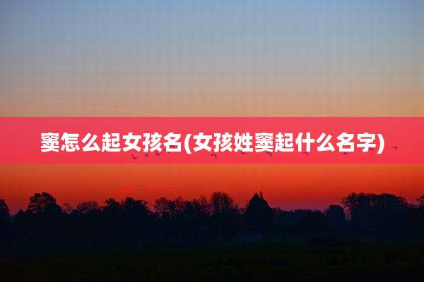 窦怎么起女孩名(女孩姓窦起什么名字)